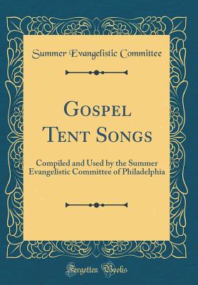 Read Gospel Tent Songs: Compiled and Used by the Summer Evangelistic Committee of Philadelphia (Classic Reprint) - Summer Evangelistic Committee | PDF