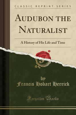 Full Download Audubon the Naturalist: A History of His Life and Time (Classic Reprint) - Francis Hobart Herrick file in ePub