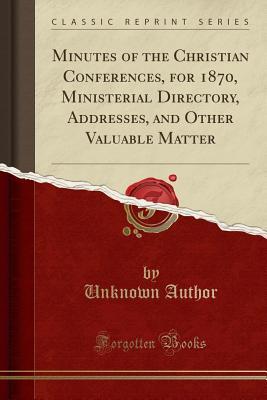 Full Download Minutes of the Christian Conferences, for 1870, Ministerial Directory, Addresses, and Other Valuable Matter (Classic Reprint) - Unknown file in ePub