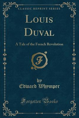 Read Louis Duval: A Tale of the French Revolution (Classic Reprint) - Edward Whymper file in PDF