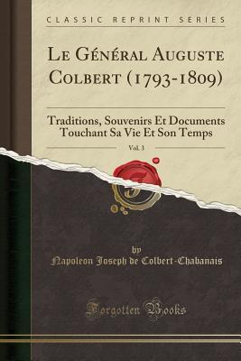Read Online Le G�n�ral Auguste Colbert (1793-1809), Vol. 3: Traditions, Souvenirs Et Documents Touchant Sa Vie Et Son Temps (Classic Reprint) - Napoleon Joseph de Colbert-Chabanais | PDF