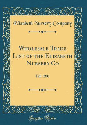 Read Wholesale Trade List of the Elizabeth Nursery Co: Fall 1902 (Classic Reprint) - Elizabeth Nursery Company | PDF