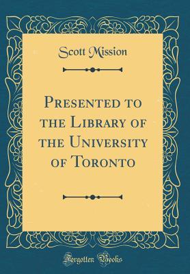 Download Presented to the Library of the University of Toronto (Classic Reprint) - Scott Mission | PDF