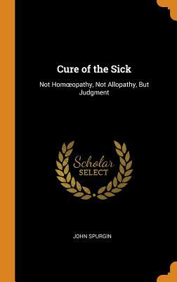 Full Download Cure of the Sick: Not Homoeopathy, Not Allopathy, But Judgment - John Spurgin file in ePub