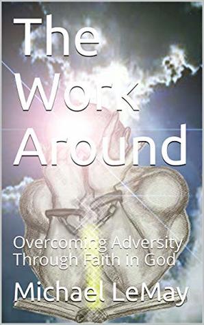 Read The Work Around: Overcoming Adversity Through Faith in God (The Impossible Trilogy Book 1) - Michael Lemay | ePub