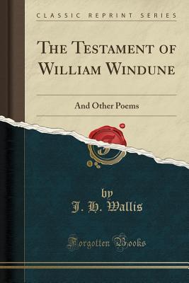Read Online The Testament of William Windune: And Other Poems (Classic Reprint) - J H Wallis | ePub