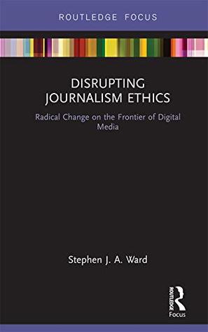 Read Disrupting Journalism Ethics: Radical Change on the Frontier of Digital Media (Disruptions) - Stephen J A Ward file in ePub