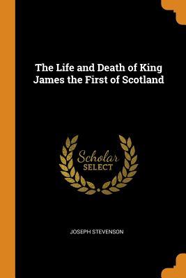 Read The Life and Death of King James the First of Scotland - William Elphinstone | ePub