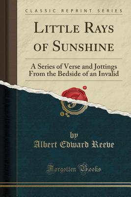 Full Download Little Rays of Sunshine: A Series of Verse and Jottings from the Bedside of an Invalid (Classic Reprint) - Albert Edward Reeve file in ePub