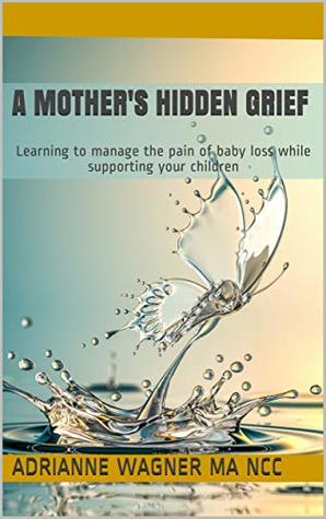 Read Online A Mother's Hidden Grief: Learning to manage the pain of baby loss while supporting your children - Adrianne Wagner MA NCC file in ePub