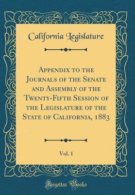 Read Online Appendix to the Journals of the Senate and Assembly of the Twenty-Fifth Session of the Legislature of the State of California, 1883, Vol. 1 (Classic Reprint) - California Legislature file in ePub