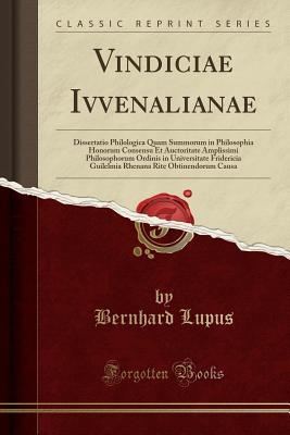 Download Vindiciae Ivvenalianae: Dissertatio Philologica Quam Summorum in Philosophia Honorum Consensu Et Auctoritate Amplissimi Philosophorum Ordinis in Universitate Fridericia Guilelmia Rhenana Rite Obtinendorum Causa (Classic Reprint) - Bernhard Lupus file in ePub
