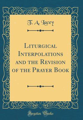 Download Liturgical Interpolations and the Revision of the Prayer Book (Classic Reprint) - T a Lacey file in PDF
