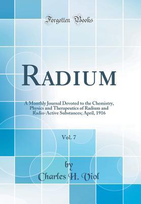 Download Radium, Vol. 7: A Monthly Journal Devoted to the Chemistry, Physics and Therapeutics of Radium and Radio-Active Substances; April, 1916 (Classic Reprint) - Charles H. Viol | PDF