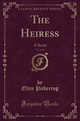 Read Online The Heiress, Vol. 1 of 3: A Novel (Classic Reprint) - Ellen Pickering file in PDF