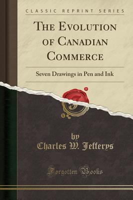 Full Download The Evolution of Canadian Commerce: Seven Drawings in Pen and Ink (Classic Reprint) - Charles W. Jefferys file in PDF