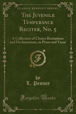 Full Download The Juvenile Temperance Reciter, No. 5: A Collection of Choice Recitations and Declamations, in Prose and Verse (Classic Reprint) - L Penney | ePub