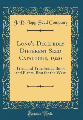 Read Long's Decidedly Different Seed Catalogue, 1920: Tried and True Seeds, Bulbs and Plants, Best for the West (Classic Reprint) - J D Long Seed Company file in ePub