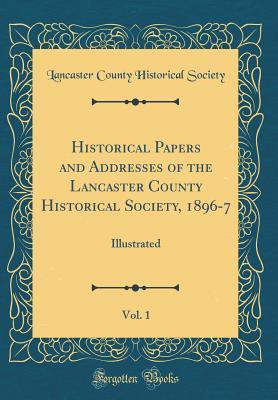 Download Historical Papers and Addresses of the Lancaster County Historical Society, 1896-7, Vol. 1: Illustrated (Classic Reprint) - Lancaster County Historical Society (PA) | PDF
