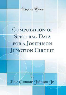 Download Computation of Spectral Data for a Josephson Junction Circuit (Classic Reprint) - Eric Gunnar Johnson Jr. file in PDF