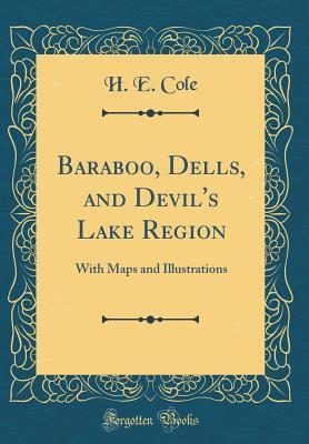 Read Online Baraboo, Dells, and Devil's Lake Region: With Maps and Illustrations (Classic Reprint) - H E Cole | PDF
