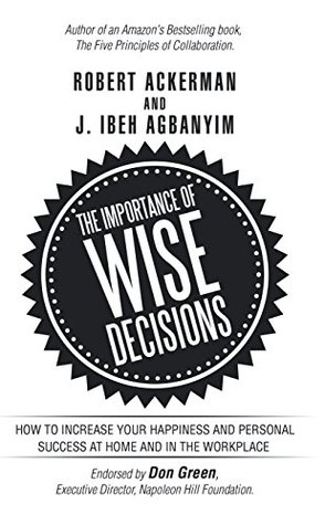 Read Online The Importance of Wise Decisions: How to Increase Your Happiness and Personal Success at Home and in the Workplace - Robert Ackerman file in ePub