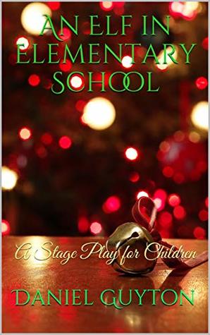Read An Elf in Elementary School: A Stage Play for Children - Daniel Guyton file in PDF