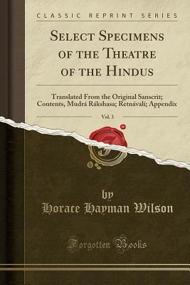 Full Download Select Specimens of the Theatre of the Hindus, Vol. 3: Translated from the Original Sanscrit; Contents, Mudr� R�kshasa; Retn�val�; Appendix (Classic Reprint) - Horace Hayman Wilson file in PDF
