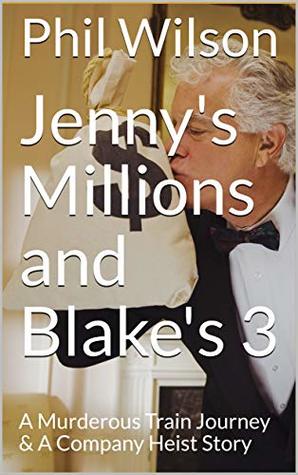 Read Online Jenny's Millions and Blake's 3: A Murderous Train Journey & A Company Heist Story - Phil Wilson file in ePub