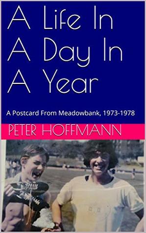 Read A Life In A Day In A Year: A Postcard From Meadowbank, 1973-1978 (An Edinburgh Trilogy Book 3) - Peter Hoffmann | ePub
