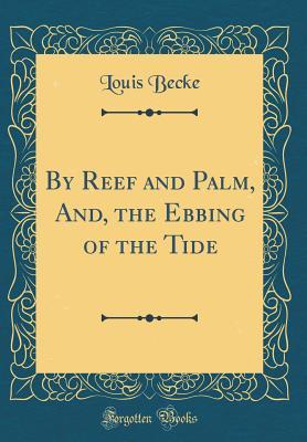 Read By Reef and Palm, And, the Ebbing of the Tide (Classic Reprint) - Louis Becke | PDF