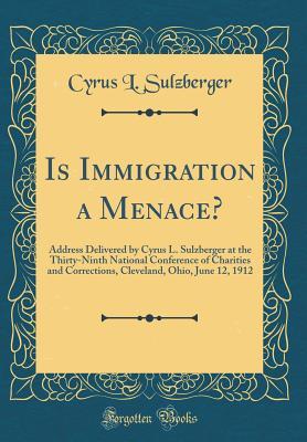 Download Is Immigration a Menace?: Address Delivered by Cyrus L. Sulzberger at the Thirty-Ninth National Conference of Charities and Corrections, Cleveland, Ohio, June 12, 1912 (Classic Reprint) - Cyrus L Sulzberger file in ePub