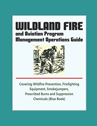 Read Online Wildland Fire and Aviation Program Management Operations Guide - Covering Wildfire Prevention, Firefighting Equipment, Smokejumpers, Prescribed Burns, and Suppression Chemicals (Blue Book) - U.S. Government | PDF