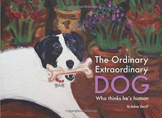 Full Download The Ordinary Extraordinary Dog (Who thinks he's human) - Andrew Sherriff | PDF