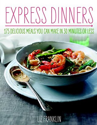 Full Download Express Dinners: 175 Delicious Meals You Can Make in 30 Minutes or Less - Liz Franklin | PDF