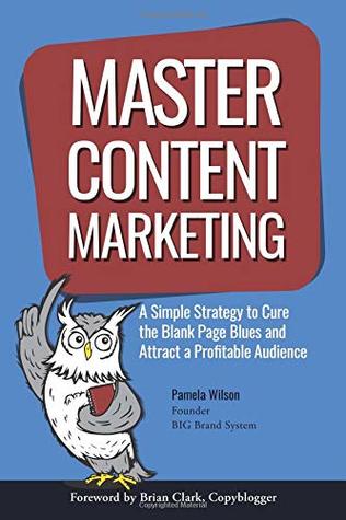 Read Master Content Marketing: A Simple Strategy to Cure the Blank Page Blues and Attract a Profitable Audience - Pamela Wilson | PDF