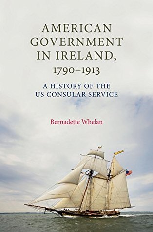 Read Online American Government in Ireland, 1790-1913: a history of the US consular service - Bernadette Whelan file in ePub