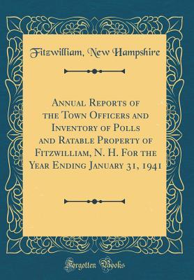 Read Annual Reports of the Town Officers and Inventory of Polls and Ratable Property of Fitzwilliam, N. H. for the Year Ending January 31, 1941 (Classic Reprint) - Fitzwilliam New Hampshire | PDF