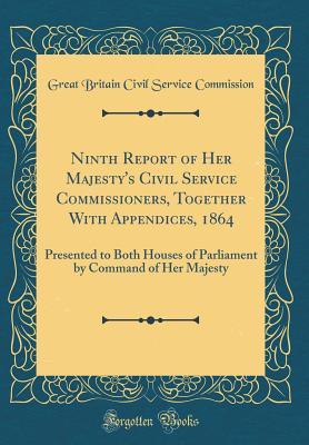 Read Online Ninth Report of Her Majesty's Civil Service Commissioners, Together with Appendices, 1864: Presented to Both Houses of Parliament by Command of Her Majesty (Classic Reprint) - Great Britain Civil Service Commission file in PDF