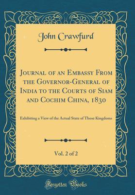 Full Download Journal of an Embassy from the Governor-General of India to the Courts of Siam and Cochim China, 1830, Vol. 2 of 2: Exhibiting a View of the Actual State of Those Kingdoms (Classic Reprint) - John Crawfurd file in PDF