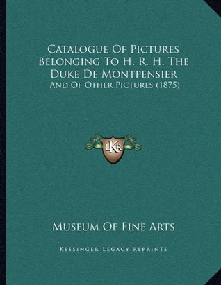 Full Download Catalogue Of Pictures Belonging To H. R. H. The Duke De Montpensier: And Of Other Pictures (1875) - Museum of Fine Arts file in ePub