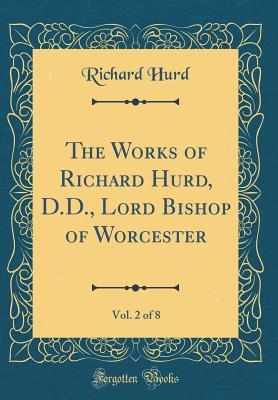 Full Download The Works of Richard Hurd, D.D., Lord Bishop of Worcester, Vol. 2 of 8 (Classic Reprint) - Richard Hurd | ePub
