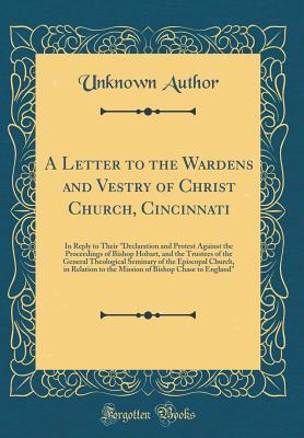Read Online A Letter to the Wardens and Vestry of Christ Church, Cincinnati: In Reply to Their declaration and Protest Against the Proceedings of Bishop Hobart, and the Trustees of the General Theological Seminary of the Episcopal Church, in Relation to the Mission - Unknown | PDF