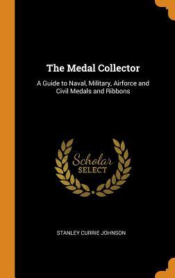 Full Download The Medal Collector: A Guide to Naval, Military, Airforce and Civil Medals and Ribbons - Stanley Currie Johnson | ePub