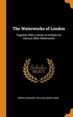 Read The Waterworks of London: Together with a Series of Articles on Various Other Waterworks - Zerah Colburn file in PDF