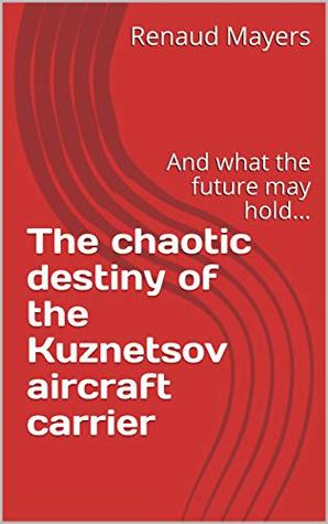 Download The chaotic destiny of the Kuznetsov aircraft carrier: And what the future may hold (Defensionem Books Book 2) - Renaud Mayers | ePub