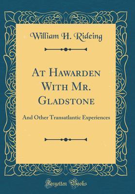 Full Download At Hawarden with Mr. Gladstone: And Other Transatlantic Experiences (Classic Reprint) - William H Rideing | PDF