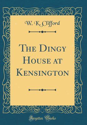 Read Online The Dingy House at Kensington (Classic Reprint) - Lucy Clifford | ePub