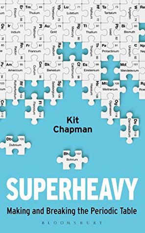 Read Online Superheavy: Making and Breaking the Periodic Table (Bloomsbury Sigma) - Kit Chapman | ePub