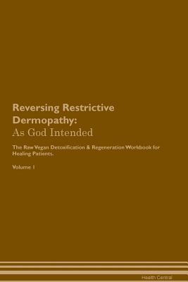 Read Reversing Restrictive Dermopathy: As God Intended The Raw Vegan Plant-Based Detoxification & Regeneration Workbook for Healing Patients. Volume 1 - Health Central | PDF